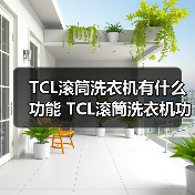 TCL滚筒洗衣机有什么功能 TCL滚筒洗衣机功能介绍【详解】 TCL滚筒洗衣机有什么功能 TCL滚筒洗衣机功能介绍【详解】