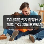 TCL滚筒洗衣机有什么功能 TCL滚筒洗衣机功能介绍【详解】 TCL滚筒洗衣机有什么功能 TCL滚筒洗衣机功能介绍【详解】