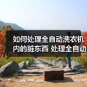 如何处理全自动洗衣机内的脏东西 处理全自动洗衣机内的脏东西方法【详解】(图1) 如何处理全自动洗衣机内的脏东西 处理全自动洗衣机内的脏东西方法【详解】(图1)