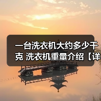 一台洗衣机大约多少千克 洗衣机重量介绍【详解】 一台洗衣机大约多少千克 洗衣机重量介绍【详解】