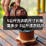 5公斤洗衣机尺寸长宽高多少 5公斤洗衣机尺寸长宽高介绍【详解】(图4) 5公斤洗衣机尺寸长宽高多少 5公斤洗衣机尺寸长宽高介绍【详解】(图4)