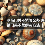 冰箱门关不紧怎么办 冰箱门关不紧解决方法【详解】(图2) 冰箱门关不紧怎么办 冰箱门关不紧解决方法【详解】(图2)