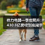 格力电器一季度爬升:430.8亿营收到底揭示了什么(图1) 格力电器一季度爬升:430.8亿营收到底揭示了什么(图1)