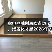 家电品牌别再吹参数了,场景化才是2026年的活路(图3) 家电品牌别再吹参数了,场景化才是2026年的活路(图3)