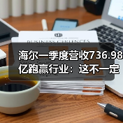 海尔一季度营收736.98亿跑赢行业:这不一定说明问题已经解决(图3) 海尔一季度营收736.98亿跑赢行业:这不一定说明问题已经解决(图3)