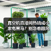 真空机直播间热销成小家电黑马？别急着跟风，我先骂自己三句（图1）