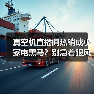 真空机直播间热销成小家电黑马？别急着跟风，我先骂自己三句（图2）