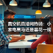 真空机直播间热销:小家电黑马还是昙花一现?(图3) 真空机直播间热销:小家电黑马还是昙花一现?(图3)