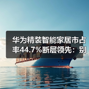 华为精装智能家居市占率44.7%断层领先：别人怎么追？（图1）