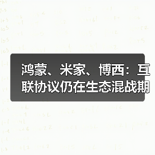 鸿蒙、米家、博西:互联协议仍在生态混战期(图2) 鸿蒙、米家、博西:互联协议仍在生态混战期(图2)
