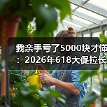 我亲手亏了5000块才懂:2026年618大促拉长至55天行业最长,普通人怎么应对(图3) 我亲手亏了5000块才懂:2026年618大促拉长至55天行业最长,普通人怎么应对(图3)