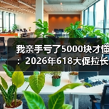 我亲手亏了5000块才懂:2026年618大促拉长至55天行业最长,普通人怎么应对(图2) 我亲手亏了5000块才懂:2026年618大促拉长至55天行业最长,普通人怎么应对(图2)