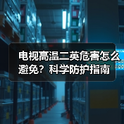 电视高温二英危害怎么避免？科学防护指南（图2）