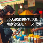 55天战线的618大促,商家怎么扛?一文搞懂2026年行业最长活动(图1) 55天战线的618大促,商家怎么扛?一文搞懂2026年行业最长活动(图1)