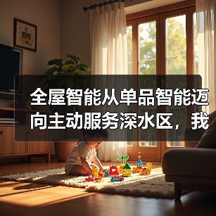 全屋智能从单品智能迈向主动服务深水区，我们真的需要它吗？（图1）