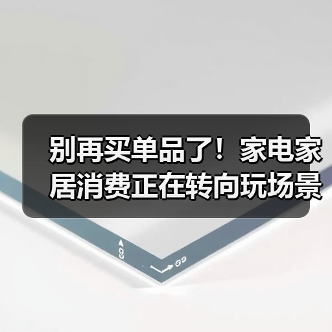 别再买单品了!家电家居消费正在转向玩场景(图4) 别再买单品了!家电家居消费正在转向玩场景(图4)