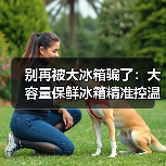 别再被大冰箱骗了：大容量保鲜冰箱精准控温净味除菌热销，但90%的人用错了（图1）