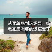 从买单品到玩场景:家电家居消费的逻辑变了吗?(图3) 从买单品到玩场景:家电家居消费的逻辑变了吗?(图3)