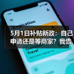 5月1日补贴新政:自己申请还是等商家?我告诉你差几倍(图4) 5月1日补贴新政:自己申请还是等商家?我告诉你差几倍(图4)