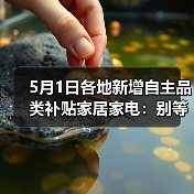 5月1日各地新增自主品类补贴家居家电:别等618了,这波羊毛你根本薅不全(图1) 5月1日各地新增自主品类补贴家居家电:别等618了,这波羊毛你根本薅不全(图1)