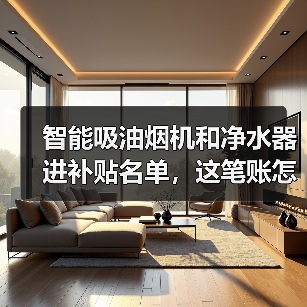 智能吸油烟机和净水器进补贴名单，这笔账怎么算（图2）
