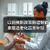 以旧换新政策新增智能家居适老化品类补贴,效果会好吗?(图1) 以旧换新政策新增智能家居适老化品类补贴,效果会好吗?(图1)
