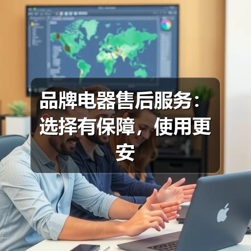 品牌电器售后服务:选择有保障,使用更安心