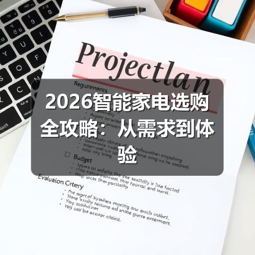 2026智能家电选购全攻略:从需求到体验,这样买不踩坑