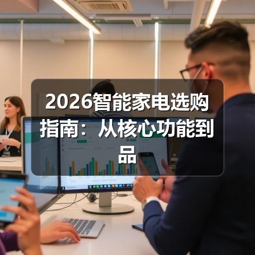 2026智能家电选购指南:从核心功能到品牌推荐,一篇讲透