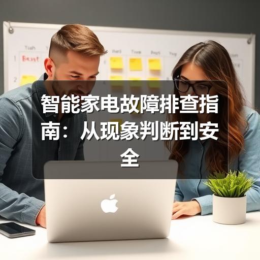 智能家电故障排查指南:从现象判断到安全处理